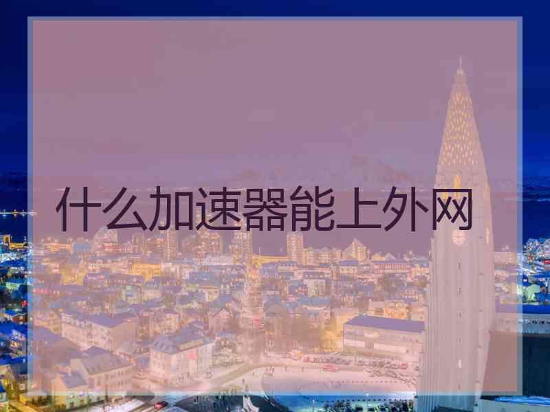 什么加速器能上外网