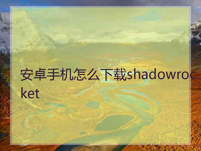 安卓手机怎么下载shadowrocket
