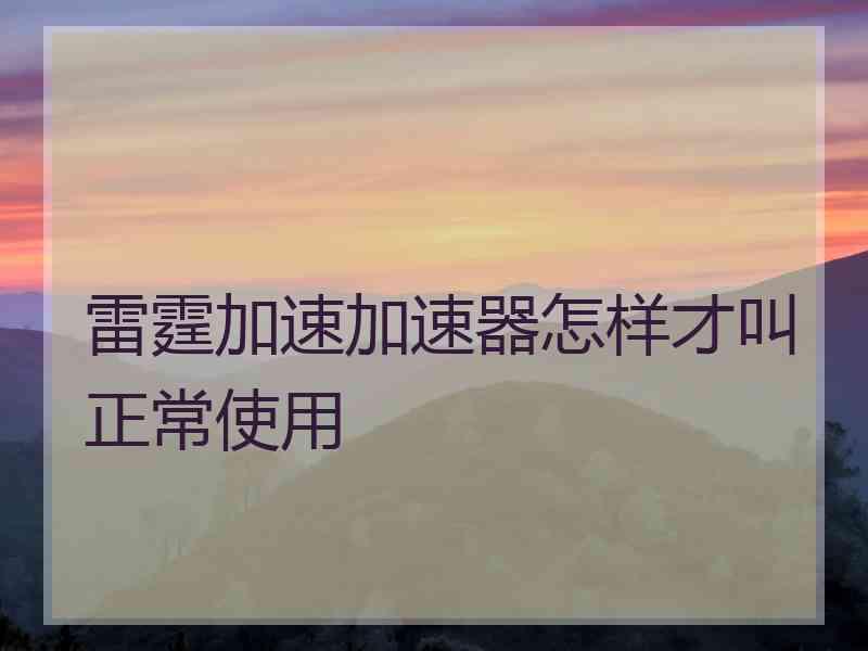 雷霆加速加速器怎样才叫正常使用