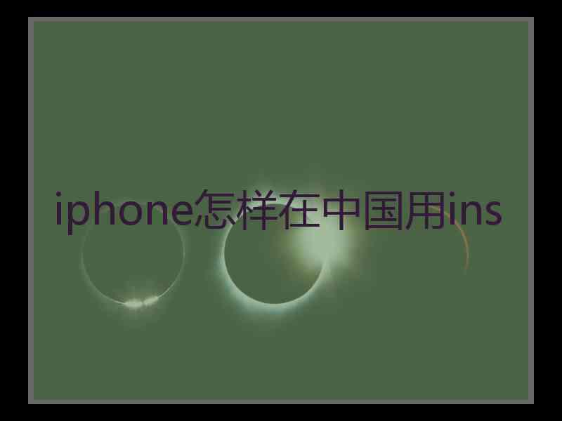 iphone怎样在中国用ins