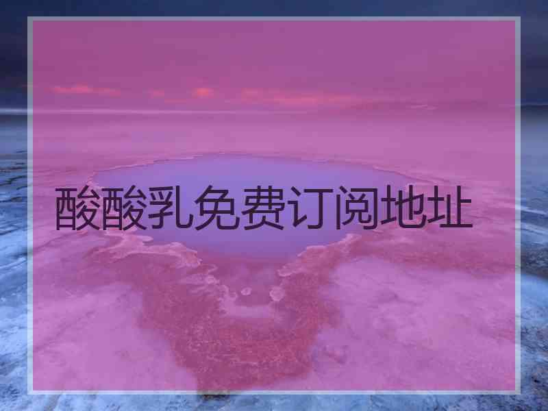 酸酸乳免费订阅地址
