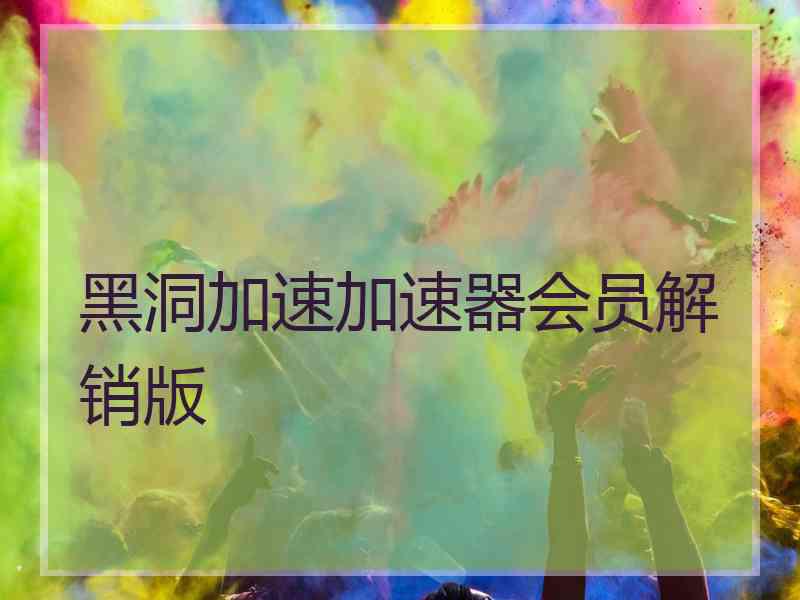 黑洞加速加速器会员解销版