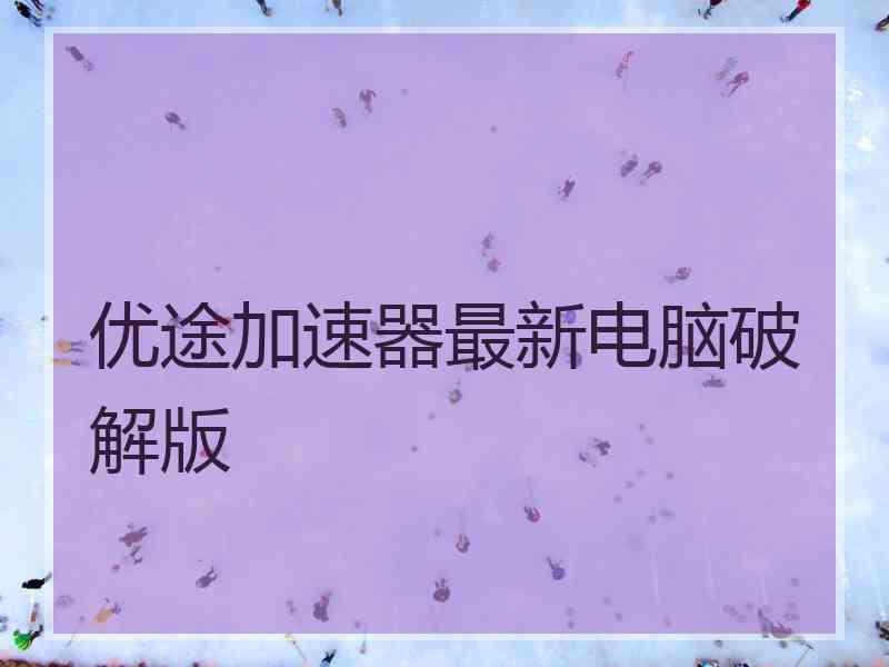 优途加速器最新电脑破解版