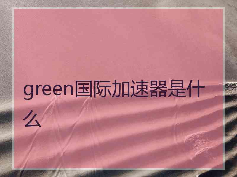 green国际加速器是什么