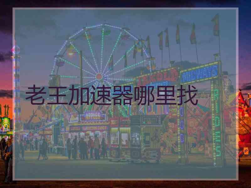 老王加速器哪里找