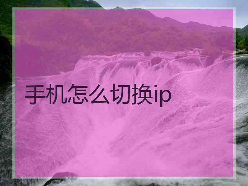 手机怎么切换ip