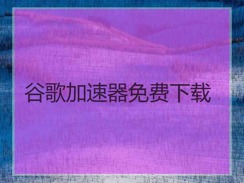 谷歌加速器免费下载