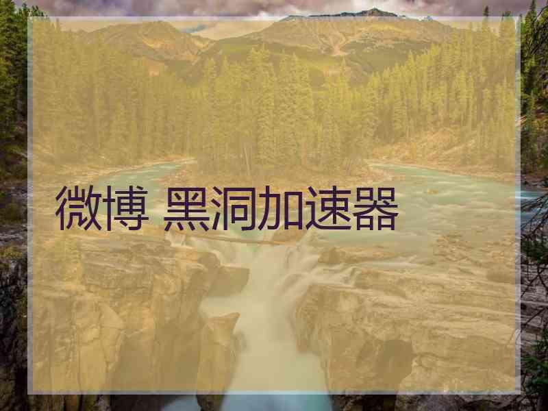 微博 黑洞加速器