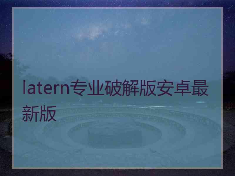 latern专业破解版安卓最新版