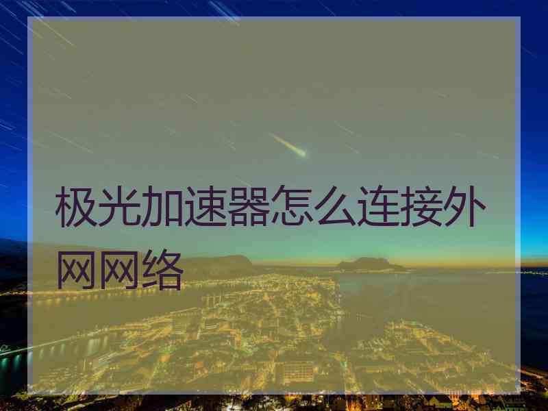 极光加速器怎么连接外网网络